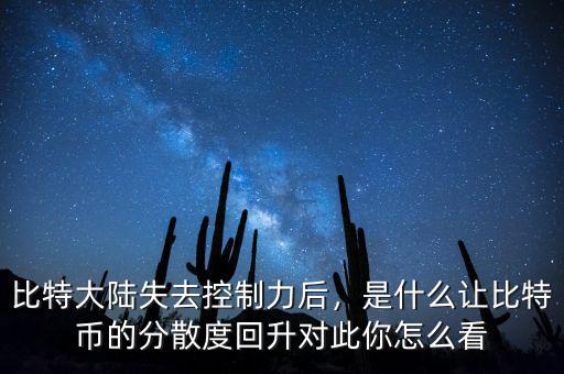 比特大陸失去控制力后，是什么讓比特幣的分散度回升對此你怎么看