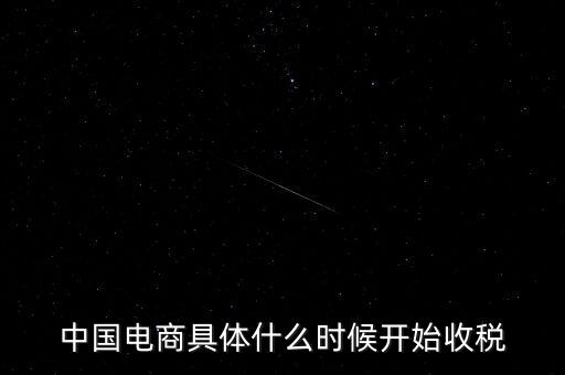 中國電商具體什么時(shí)候開始收稅