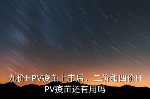 九價HPV疫苗上市后，二價和四價HPV疫苗還有用嗎