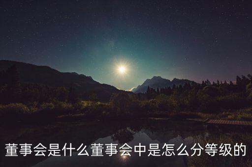 董事會(huì)是什么董事會(huì)中是怎么分等級(jí)的