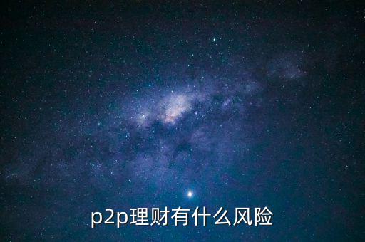 p2p有什么風(fēng)險,P2P借貸有哪些風(fēng)險