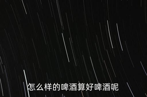 啤酒怎么品評(píng),如何品評(píng)一杯精釀啤酒