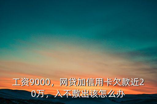 工資9000，網(wǎng)貸加信用卡欠款近20萬(wàn)，入不敷出該怎么辦