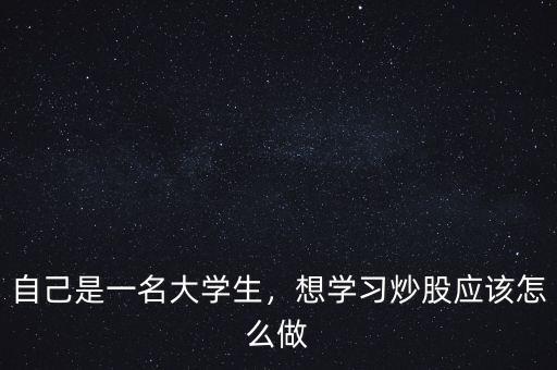 大學生炒股大賽怎么炒,想學習炒股應該怎么做