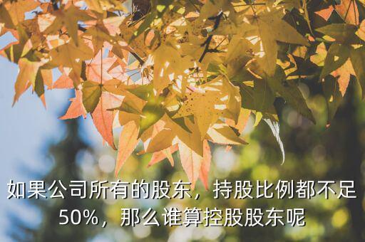 如果公司所有的股東，持股比例都不足50%，那么誰(shuí)算控股股東呢