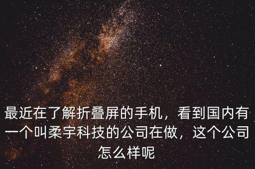 最近在了解折疊屏的手機(jī)，看到國內(nèi)有一個(gè)叫柔宇科技的公司在做，這個(gè)公司怎么樣呢