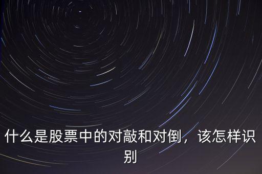 什么是股票中的對敲和對倒，該怎樣識別