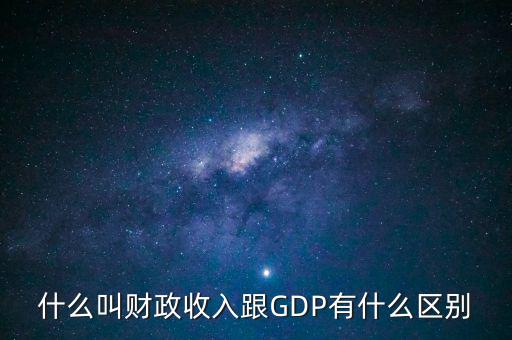 什么叫財(cái)政收入跟GDP有什么區(qū)別