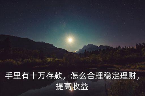 手里有十萬存款，怎么合理穩(wěn)定理財(cái)，提高收益