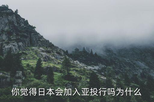 你覺(jué)得日本會(huì)加入亞投行嗎為什么