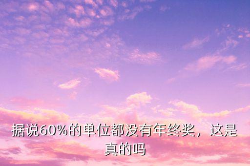 據(jù)說(shuō)60%的單位都沒有年終獎(jiǎng)，這是真的嗎