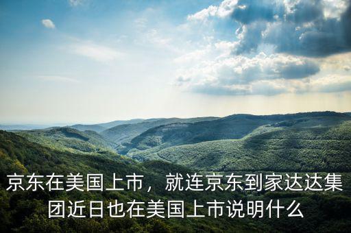 京東在美國上市，就連京東到家達(dá)達(dá)集團(tuán)近日也在美國上市說明什么