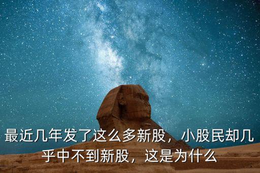 最近幾年發(fā)了這么多新股，小股民卻幾乎中不到新股，這是為什么