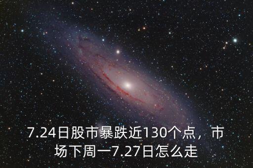 7.24日股市暴跌近130個(gè)點(diǎn)，市場(chǎng)下周一7.27日怎么走