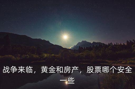 戰(zhàn)爭(zhēng)來(lái)臨，黃金和房產(chǎn)，股票哪個(gè)安全一些