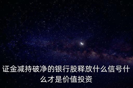 證金減持破凈的銀行股釋放什么信號(hào)什么才是價(jià)值投資