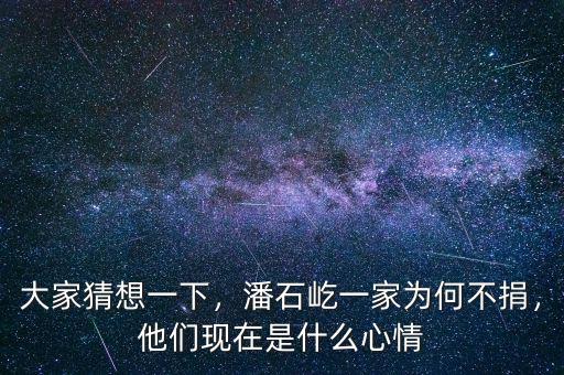 大家猜想一下，潘石屹一家為何不捐，他們現(xiàn)在是什么心情