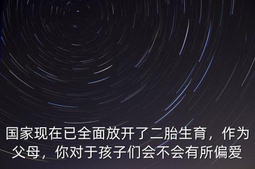 國家現(xiàn)在已全面放開了二胎生育，作為父母，你對于孩子們會不會有所偏愛