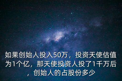 如果創(chuàng)始人投入50萬，投資天使估值為1個億，那天使投資人投了1千萬后，創(chuàng)始人的占股份多少