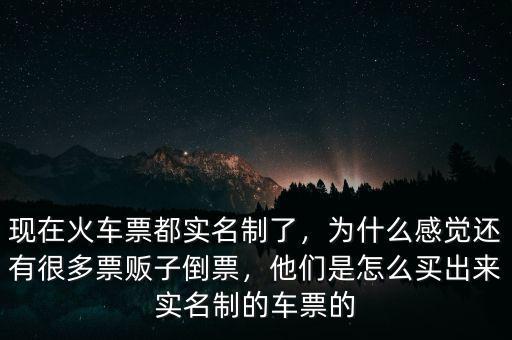 現(xiàn)在火車票都實(shí)名制了，為什么感覺(jué)還有很多票販子倒票，他們是怎么買出來(lái)實(shí)名制的車票的