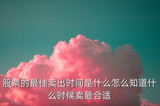 股票什么時(shí)候賣出最好,股票分紅后什么時(shí)候賣出最好