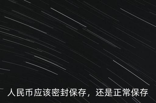 人民幣應(yīng)該密封保存，還是正常保存