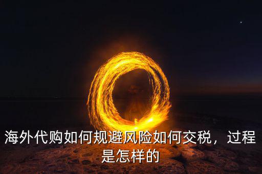 海外代購如何規(guī)避風(fēng)險(xiǎn)如何交稅，過程是怎樣的