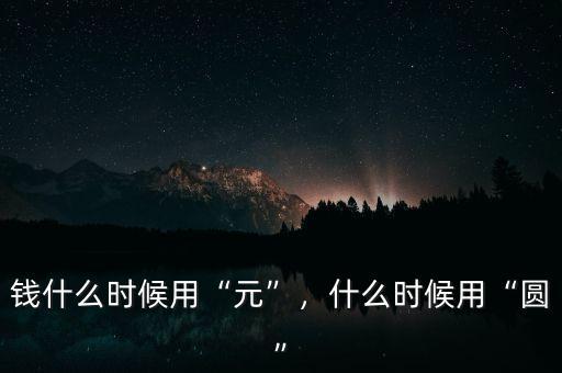 錢什么時(shí)候用“元”，什么時(shí)候用“圓”