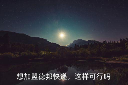 想加盟德邦快遞，這樣可行嗎