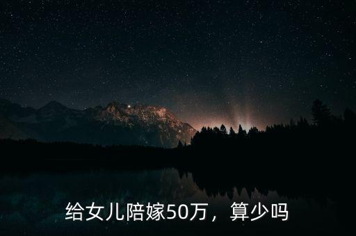 給女兒陪嫁50萬(wàn)，算少嗎