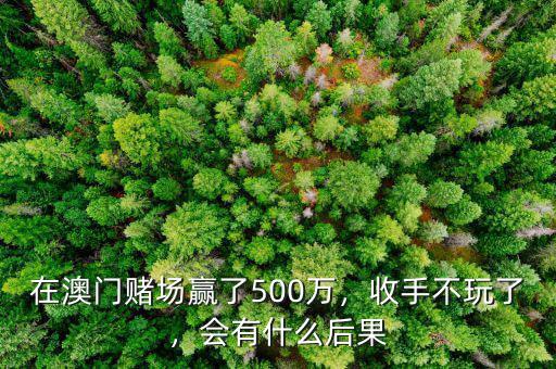 在澳門賭場(chǎng)贏了500萬，收手不玩了，會(huì)有什么后果