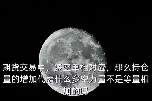 期貨交易中，多空單相對(duì)應(yīng)，那么持倉(cāng)量的增加代表什么多空力量不是等量相加的嗎