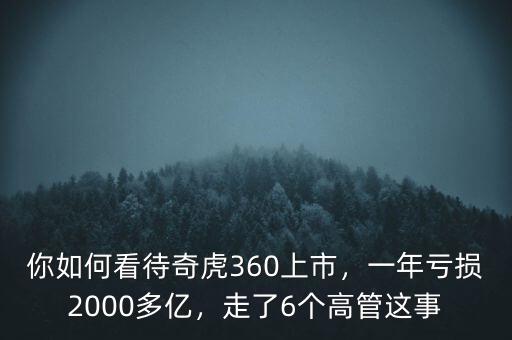 你如何看待奇虎360上市，一年虧損2000多億，走了6個(gè)高管這事