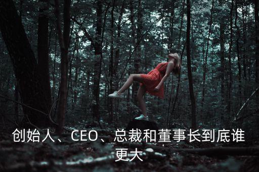 創(chuàng)始人、CEO、總裁和董事長(zhǎng)到底誰(shuí)更大