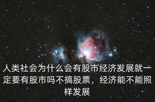 人類社會為什么會有股市經濟發(fā)展就一定要有股市嗎不搞股票，經濟能不能照樣發(fā)展