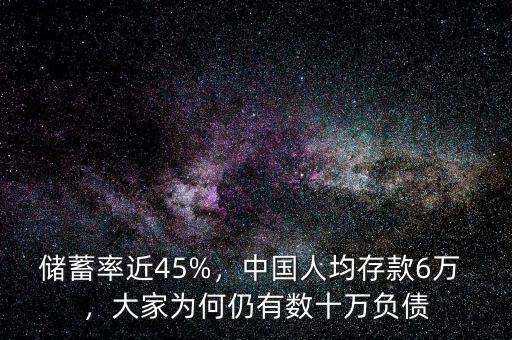 儲蓄率近45%，中國人均存款6萬 ，大家為何仍有數(shù)十萬負(fù)債