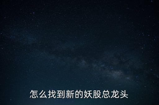 怎么找到新的妖股總龍頭