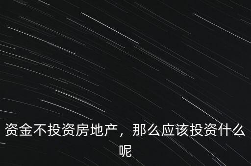 資金不投資房地產(chǎn)，那么應(yīng)該投資什么呢