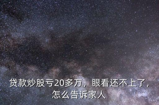 貸款炒股虧20多萬，眼看還不上了，怎么告訴家人