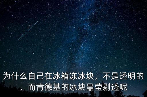 為什么自己在冰箱凍冰塊，不是透明的，而肯德基的冰塊晶瑩剔透呢