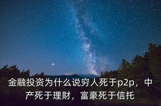 金融投資為什么說窮人死于p2p，中產(chǎn)死于理財(cái)，富豪死于信托