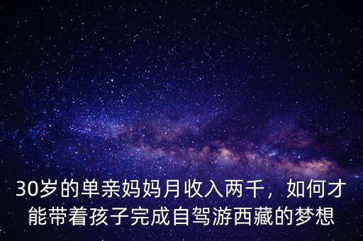 30歲的單親媽媽月收入兩千，如何才能帶著孩子完成自駕游西藏的夢(mèng)想