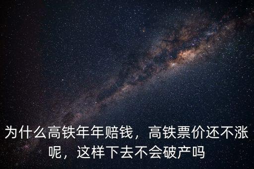 為什么高鐵年年賠錢，高鐵票價還不漲呢，這樣下去不會破產嗎