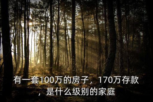 有一套100萬(wàn)的房子，170萬(wàn)存款，是什么級(jí)別的家庭