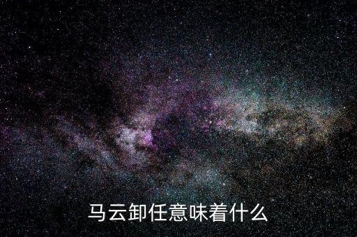 馬云卸任意味著什么