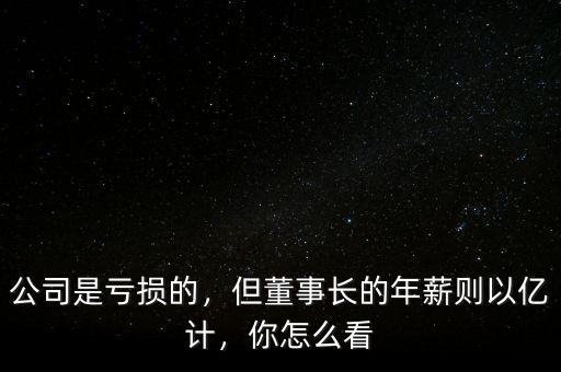 公司是虧損的，但董事長的年薪則以億計，你怎么看