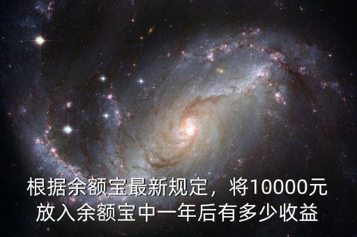 根據(jù)余額寶最新規(guī)定，將10000元放入余額寶中一年后有多少收益