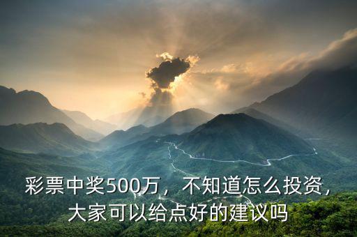 彩票中獎500萬，不知道怎么投資，大家可以給點(diǎn)好的建議嗎