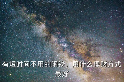 有短時間不用的閑錢，用什么理財方式最好