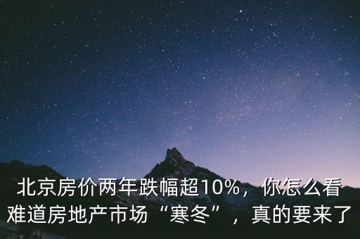 北京房價兩年跌幅超10%，你怎么看難道房地產(chǎn)市場“寒冬”，真的要來了